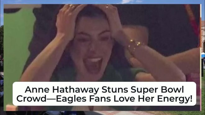 Anne Hathaway Divides Super Bowl: Eagles Fans Go Wild, Critics Fume!