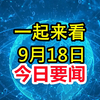 不看后悔！9月18日凌晨新闻速递 —  今日新闻速递, 9月18日新闻精华, 每日新闻摘要2025