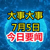 今日大事件揭秘！7月5日你错过了什么？ —  今日新闻热点, 重大事件回顾, 最新新闻速递