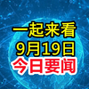揭秘！9月19日凌晨3点前的新闻大事件 —  新闻速递, 每日要闻, 短视频新闻摘要