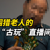 老人直播间的“古董”真相，成本惊人！ —  古玩拍卖, 古董直播, 收藏投资