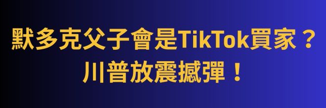 默多克父子入局TikTok？川普驚人爆料！ —  默多克收購計劃, TikTok 投資機會, 川普媒體影響力